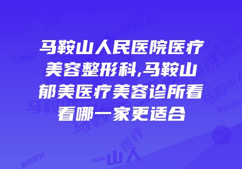 马鞍山人民医院医疗美容整形科,马鞍山郁美医疗美容诊所看看哪一家更适合