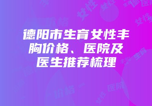 德阳市生育女性丰胸价格、医院及医生推荐梳理