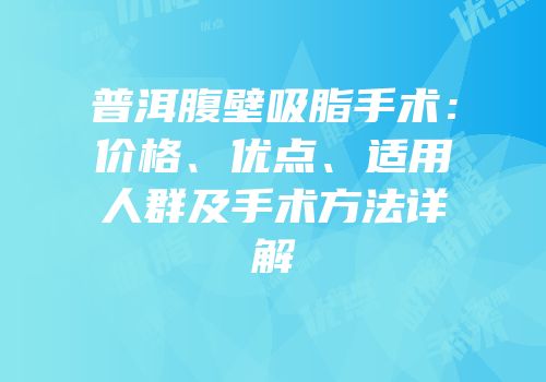 普洱腹壁吸脂手术：价格、优点、适用人群及手术方法详解