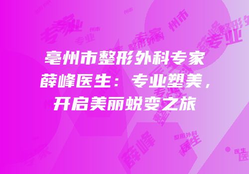 亳州市整形外科专家薛峰医生：专业塑美，开启美丽蜕变之旅