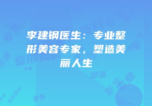李建钢医生：专业整形美容专家，塑造美丽人生