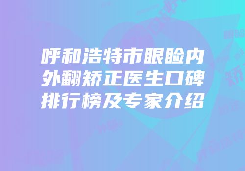 呼和浩特市眼睑内外翻矫正医生口碑排行榜及专家介绍