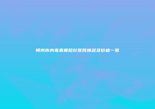 朔州市肉毒素瘦脸针医院排名及价格一览