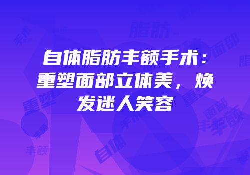 自体脂肪丰额手术：重塑面部立体美，焕发迷人笑容