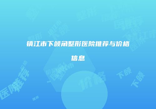 镇江市下颌角整形医院推荐与价格信息