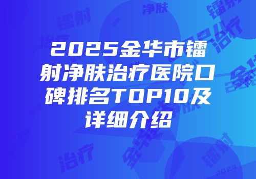 2025金华市镭射净肤治疗医院口碑排名TOP10及详细介绍