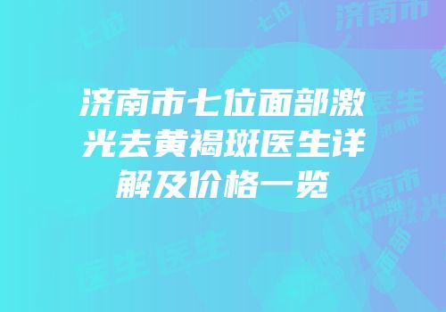 济南市七位面部激光去黄褐斑医生详解及价格一览