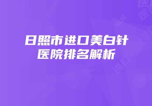 日照市进口美白针医院排名解析