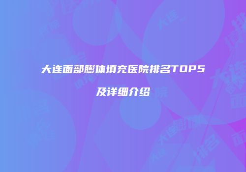 大连面部膨体填充医院排名TOP5及详细介绍