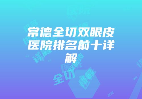 常德全切双眼皮医院排名前十详解