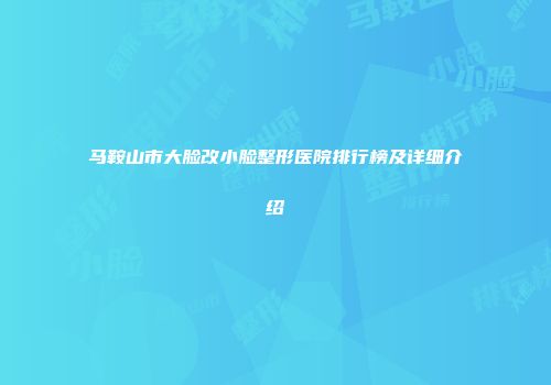马鞍山市大脸改小脸整形医院排行榜及详细介绍