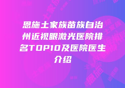 恩施土家族苗族自治州近视眼激光医院排名TOP10及医院医生介绍