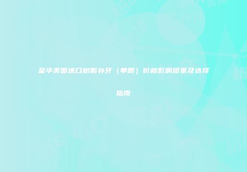 金华美国进口树脂补牙（单颗）价格影响因素及选择指南