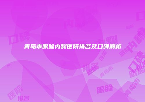 青岛市眼睑内翻医院排名及口碑解析