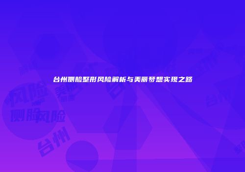 台州侧脸整形风险解析与美丽梦想实现之路