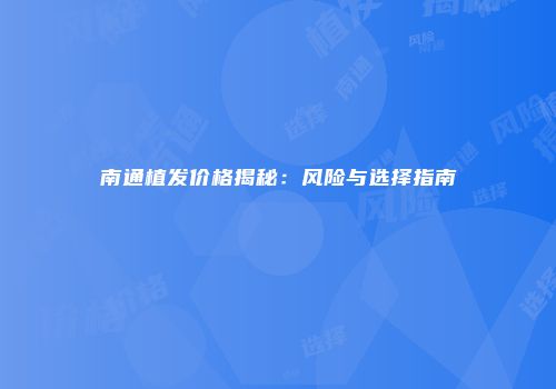 南通植发价格揭秘：风险与选择指南