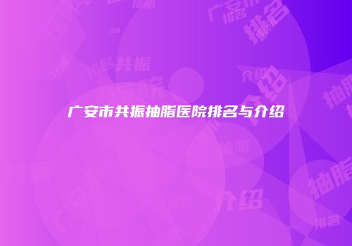 广安市共振抽脂医院排名与介绍