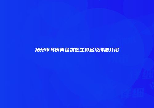扬州市耳廓再造术医生排名及详细介绍