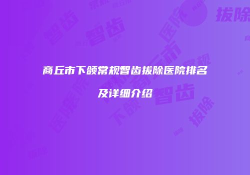 商丘市下颌常规智齿拔除医院排名及详细介绍