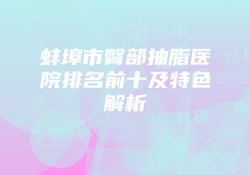 蚌埠市臀部抽脂医院排名前十及特色解析