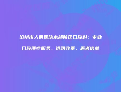 沧州市人民医院本部院区口腔科：专业口腔医疗服务，透明收费，患者信赖