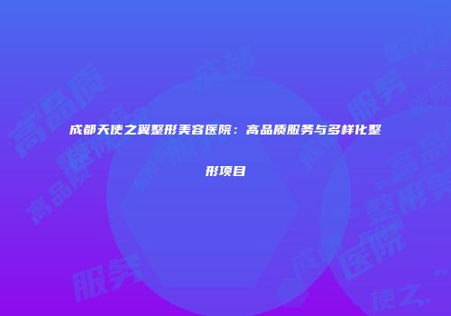 成都天使之翼整形美容医院：高品质服务与多样化整形项目