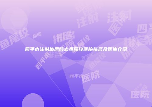 四平市注射玻尿酸去鱼尾纹医院排名及医生介绍