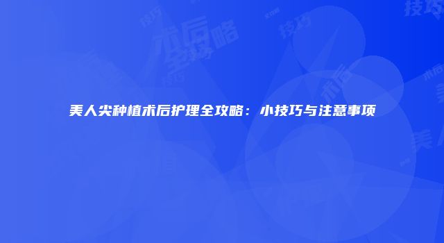 美人尖种植术后护理全攻略：小技巧与注意事项