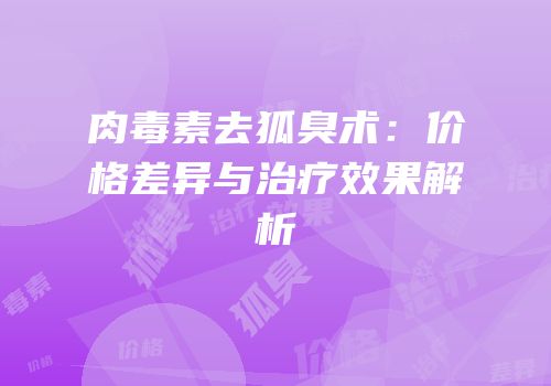 肉毒素去狐臭术：价格差异与治疗效果解析
