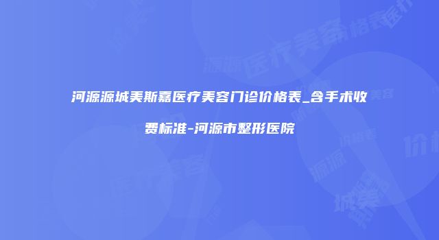 河源源城美斯嘉医疗美容门诊价格表_含手术收费标准-河源市整形医院