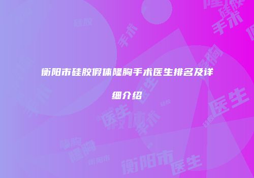 衡阳市硅胶假体隆胸手术医生排名及详细介绍