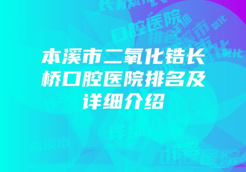 本溪市二氧化锆长桥口腔医院排名及详细介绍