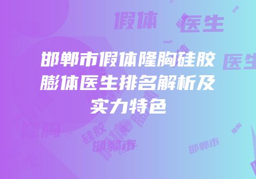 邯郸市假体隆胸硅胶膨体医生排名解析及实力特色