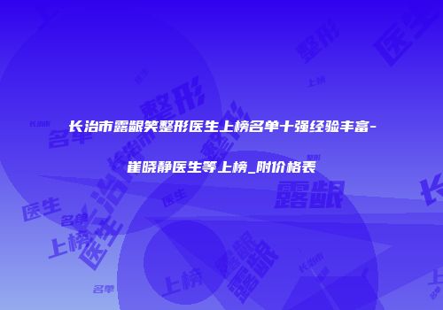 长治市露龈笑整形医生上榜名单十强经验丰富-崔晓静医生等上榜_附价格表