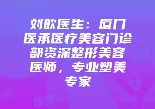 刘歆医生：厦门医承医疗美容门诊部资深整形美容医师，专业塑美专家