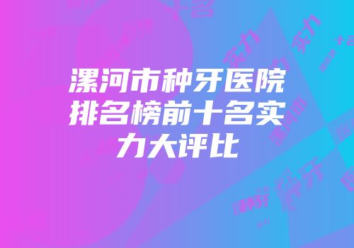 漯河市种牙医院排名榜前十名实力大评比
