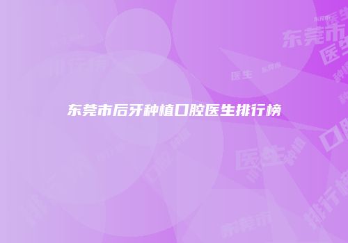 东莞市后牙种植口腔医生排行榜