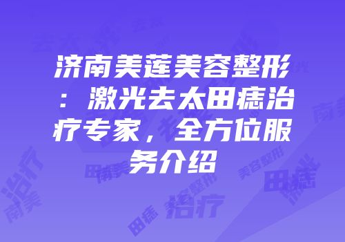 济南美莲美容整形：激光去太田痣治疗专家，全方位服务介绍