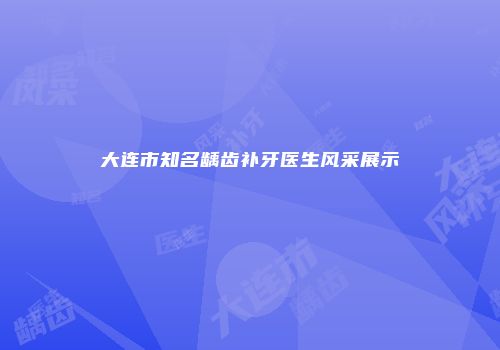 大连市知名龋齿补牙医生风采展示