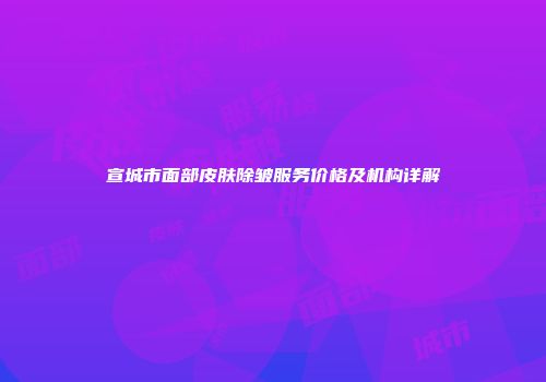 宣城市面部皮肤除皱服务价格及机构详解