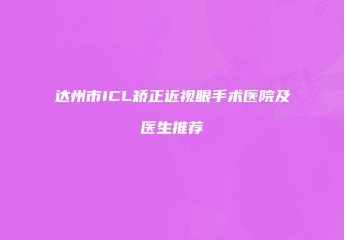 达州市ICL矫正近视眼手术医院及医生推荐