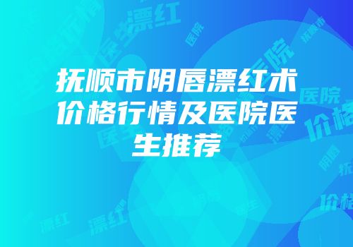 抚顺市阴唇漂红术价格行情及医院医生推荐