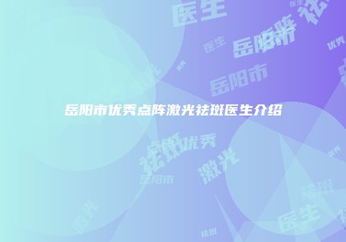 岳阳市优秀点阵激光祛斑医生介绍