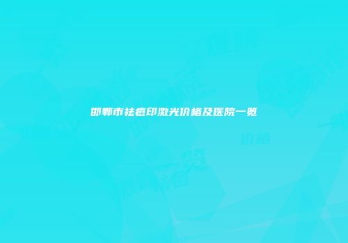 邯郸市祛痘印激光价格及医院一览