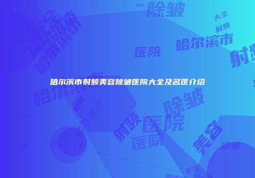 哈尔滨市射频美容除皱医院大全及名医介绍