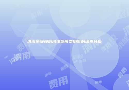 渭南消除鼻唇沟纹整形费用影响因素分析