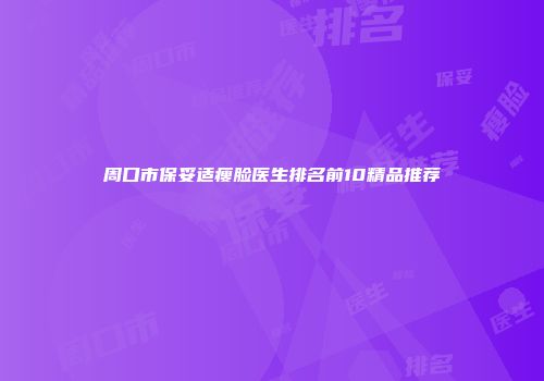 周口市保妥适瘦脸医生排名前10精品推荐