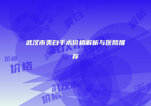武汉市美白手术价格解析与医院推荐