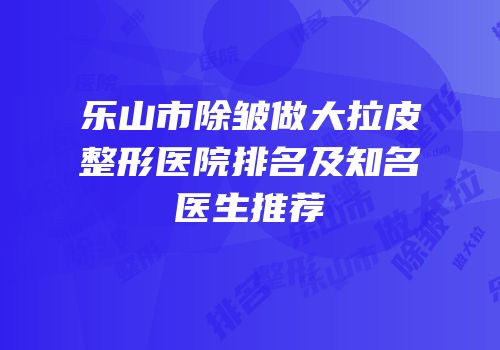 乐山市除皱做大拉皮整形医院排名及知名医生推荐