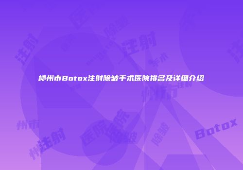 柳州市Botox注射除皱手术医院排名及详细介绍